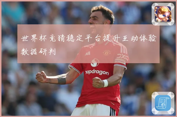 世界杯竞猜稳定平台提升互动体验数据研判