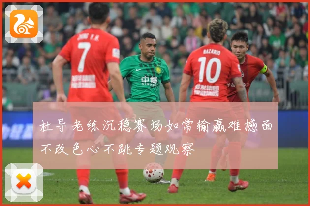 杜导老练沉稳赛场如常输赢难撼面不改色心不跳专题观察