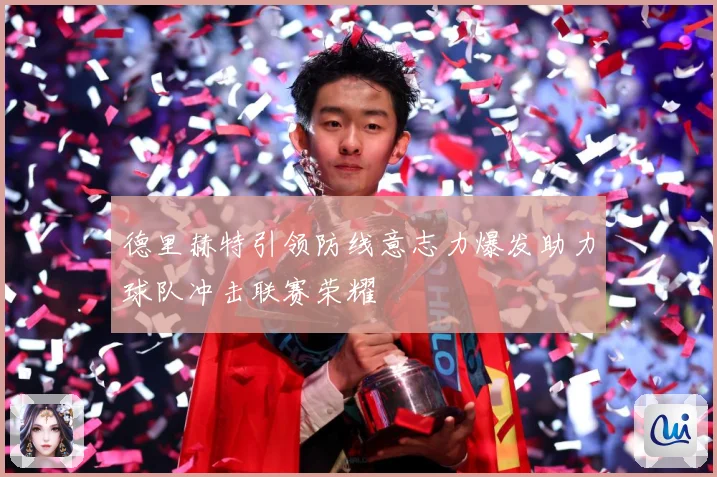 德里赫特引领防线意志力爆发助力球队冲击联赛荣耀