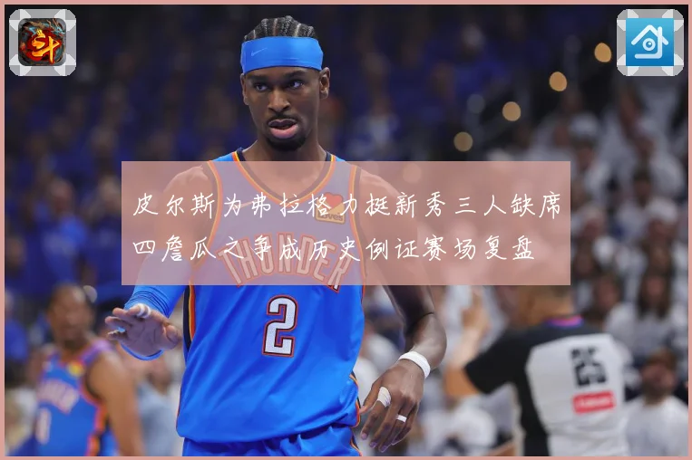 皮尔斯为弗拉格力挺新秀三人缺席四詹瓜之争成历史例证赛场复盘