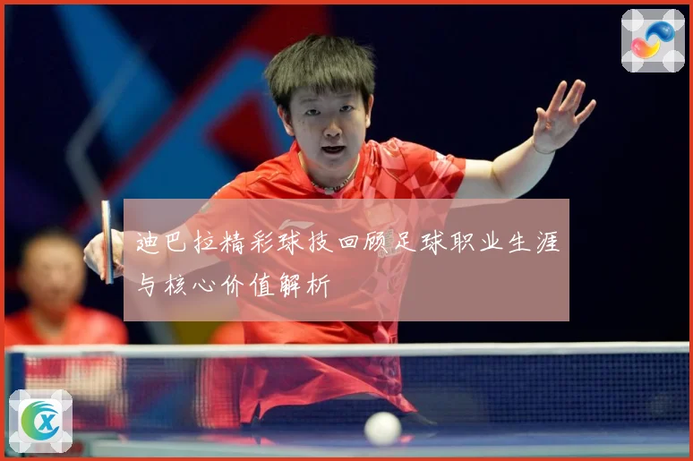迪巴拉精彩球技回顾足球职业生涯与核心价值解析