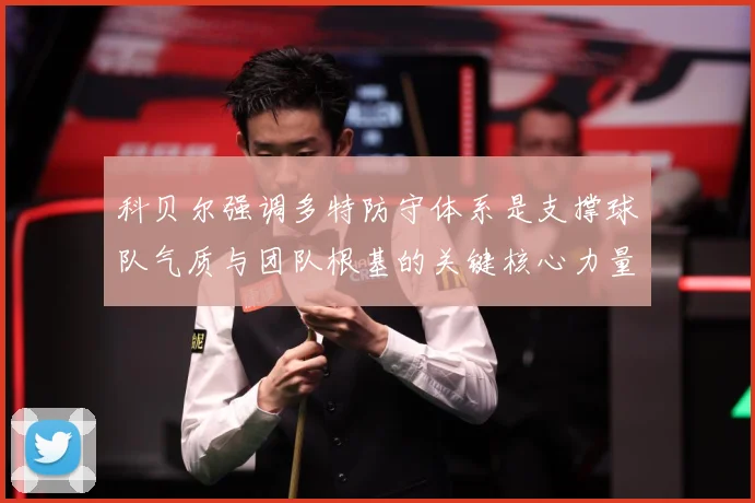 科贝尔强调多特防守体系是支撑球队气质与团队根基的关键核心力量赛场复盘