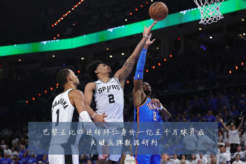 巴黎五比四逆转拜仁身价一亿五千万球员成关键底牌数据研判